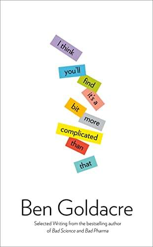 I Think You'll Find It's a Bit More Complicated Than That Ben Goldacre
