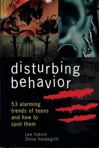 Disturbing Behavior: 53 Alarming Trends of Teens and How to Spot Them - Lee Vukich & Steve Vandeg...