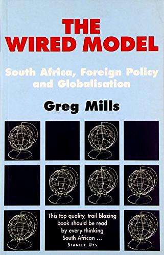 The Wired Model: South Africa, Foreign Policy and Globalisation - Greg Mills