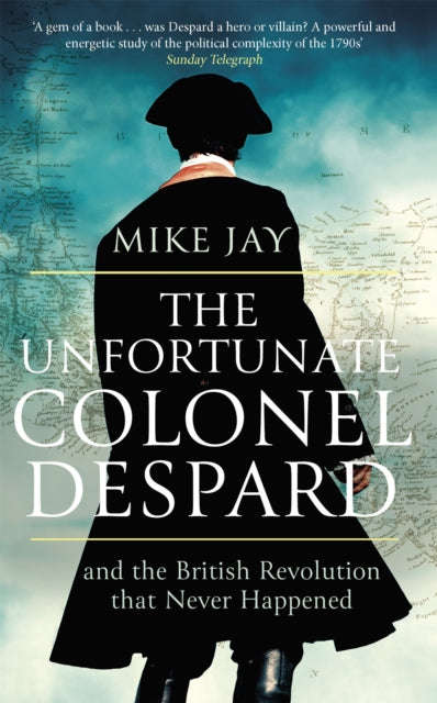 The Unfortunate Colonel Despard: And the British Revolution That Never Happened - Mike Jay