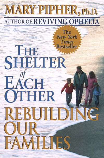 The Shelter of Each Other Rebuilding Our Families Mary Bray Pipher
