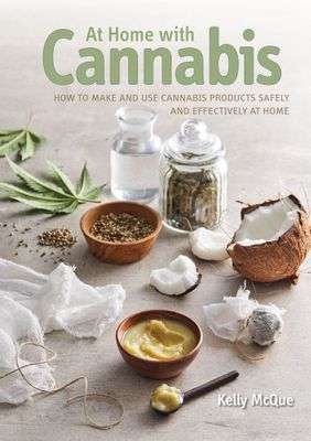 At Home with Cannabis: How to Make and Use Cannabis Products Safely and Effectively at Home - Kel...