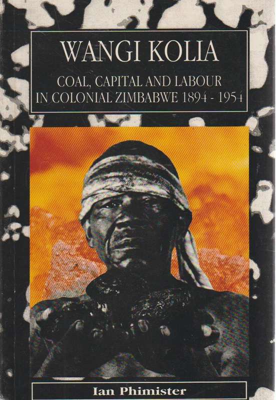 Wangi Kolia: Coal, Capital and Labour in Colonial Zimbabwe 1894 - 1954 - Ian Phimister