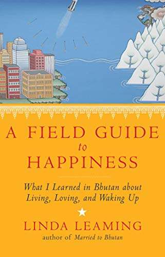 A Field Guide to Happiness What I Learned in Bhutan about Living, Loving, and Waking Up Linda Lea...