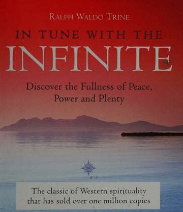 In Tune with the Infinite: Fullness of Peace, Power and Plenty - Ralph Waldo Trine