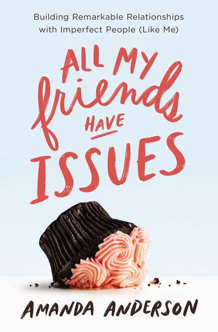 All My Friends Have Issues: Building Remarkable Relationships with Imperfect People (Like Me) - A...