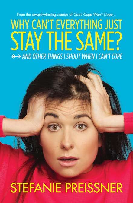 Why Can't Everything Just Stay the Same?: And Other Things I Shout When I Can't Cope - Stefanie P...