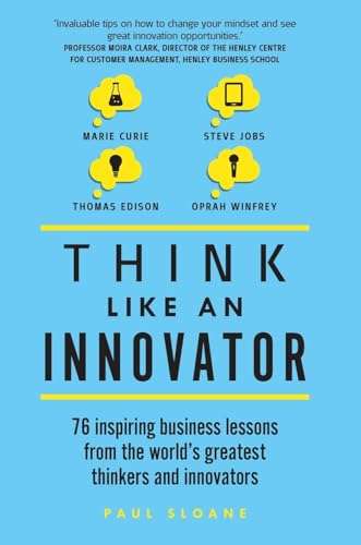 Think Like an Innovator: 76 Inspiring Business Lessons from the World's Greatest Thinkers and Inn...