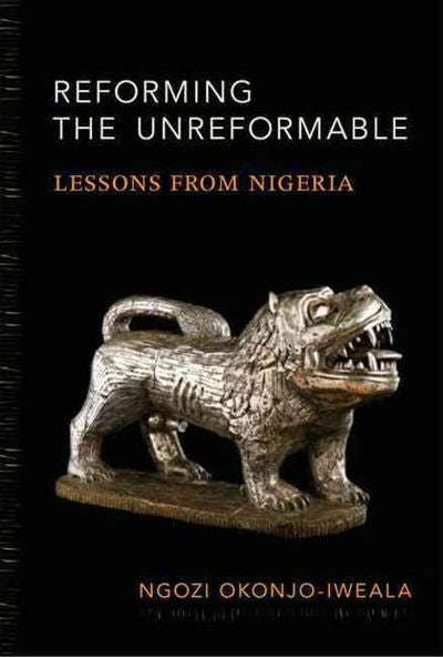 Reforming the Unreformable: Lessons from Nigeria - Ngozi Okonjo-Iweala