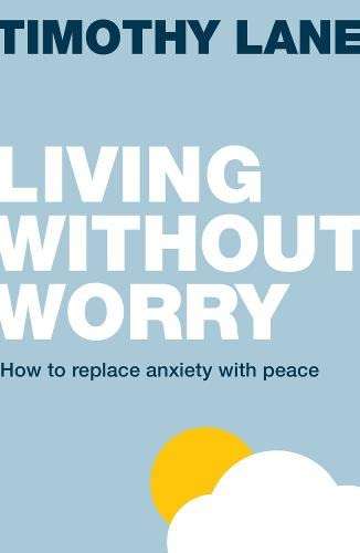 Living Without Worry: How to Replace Anxiety with Peace - Timothy S. Lane