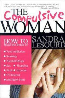 The Compulsive Woman: How to Break the Bonds of Food Addiction, Smoking, Alcohol/Drugs, Sex, Work...