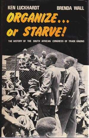 Organize... or Starve!, The History of the South African Congress of Trade Unions - K Luckhardt &...
