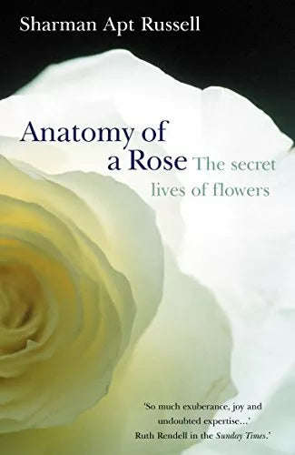 Anatomy of a Rose: The Secret Life of Flowers - Sharman Apt Russell