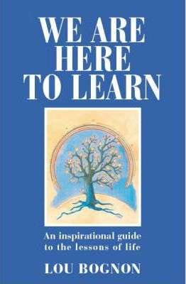 We are Here to Learn: An Inspirational Guide to the Lessons of Life Lou Bognon