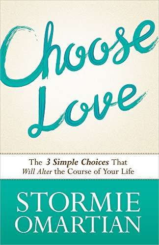 Choose Love: The Three Simple Choices That Will Alter the Course of Your Life Stormie Omartian