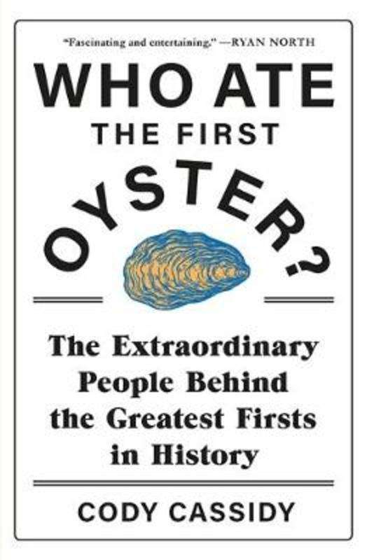Who Ate the First Oyster?: The Extraordinary People Behind the Greatest Firsts in History - Cody ...