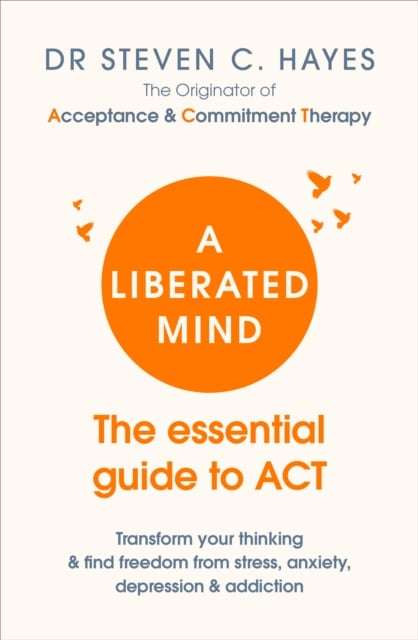A Liberated Mind: The Essential Guide to ACT - Steven Hayes