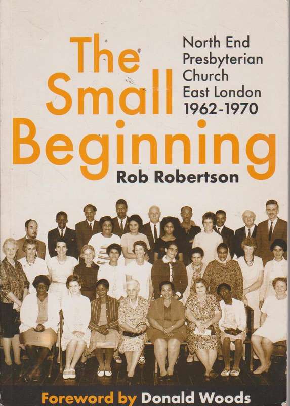 The Small Beginning: The Story of North End Presbyterian Church, East London, 1962-1970 - Rob Rob...