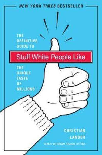 Stuff White People Like: A Definitive Guide to the Unique Taste of Millions - Christian Lander