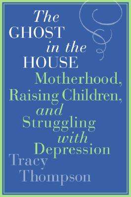 The Ghost in the House: Motherhood, Raising Children, and Struggling with Depression - Tracy Thom...