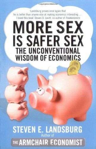 More Sex Is Safer Sex: The Unconventional Wisdom of Economics - Steven E. Landsburg
