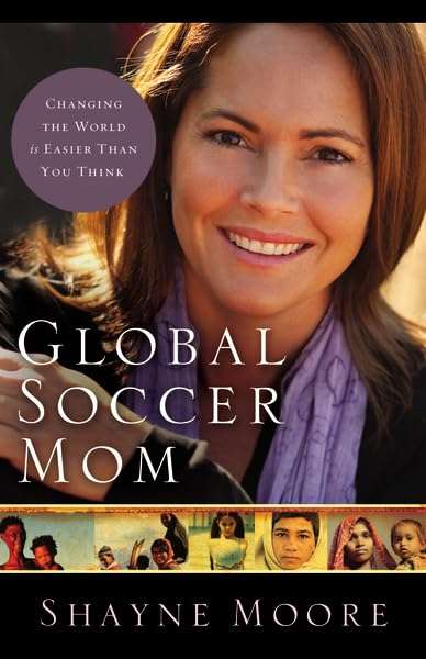 Global Soccer Mom: Changing the World is Easier Than You Think - Shayne Moore