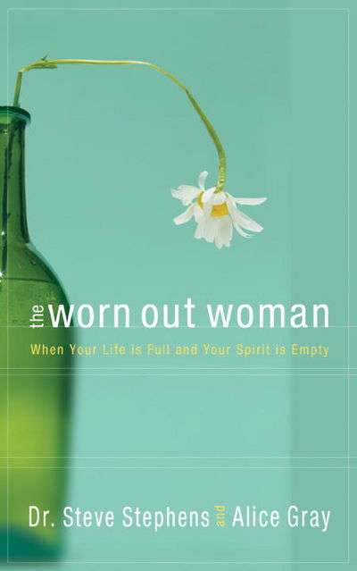 The Worn Out Woman: When Life is Full and Your Spirit is Empty - Dr. Steve Stephens & Alice Gray