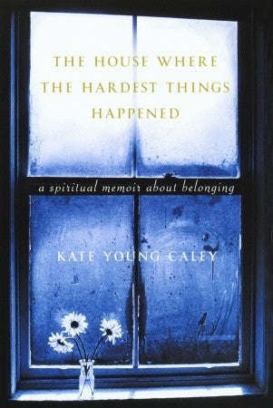 The House Where the Hardest Things Happened: A Memoir about Belonging - Kate Young Caley