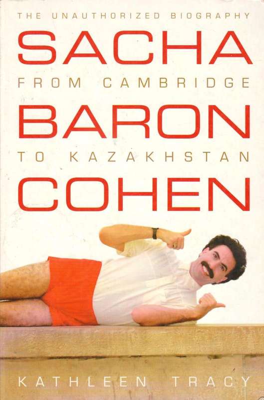 Sacha Baron Cohen The Unauthorized Biography : From Cambridge to Kazakhstan - Kathleen Tracy