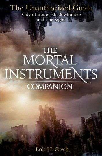 The Mortal Instruments Companion: City of Bones, Shadowhunters and the Sight: The Unauthorized Gu...