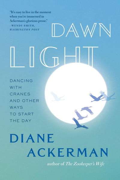 Dawn Light: Dancing With Cranes And Other Ways To Start The Day - Diane Ackerman