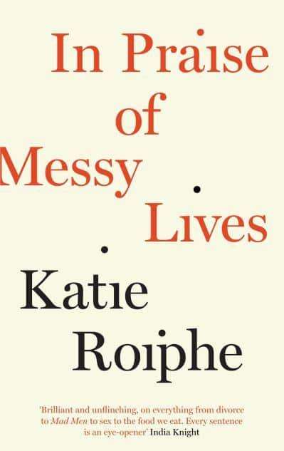 In Praise of Messy Lives Katie Roiphe