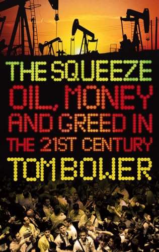 The Squeeze: Oil, Money and Greed in the Twenty-first Century - Tom Bower