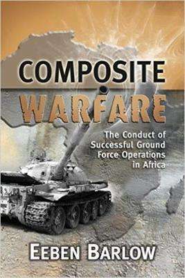 Composite Warfare: The Conduct of Successful Ground Force Operations in Africa - Eeben Barlow