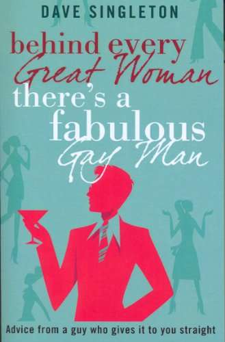 Behind Every Great Woman There Is a Fabulous Gay Man: Dating Advice from a Guy Who Gives It to Yo...