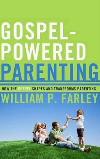 Gospel-powered Parenting: How the Gospel Shapes and Transforms Parenting - William P. Farley