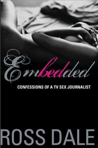 Embedded: Confessions of a TV Sex Journalist - Ross Dale