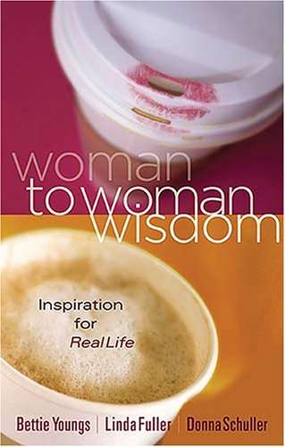 Woman to Woman Wisdom: Inspiration for Real Life - Bettie Youngs & Linda Caldwell Fuller & Donna ...