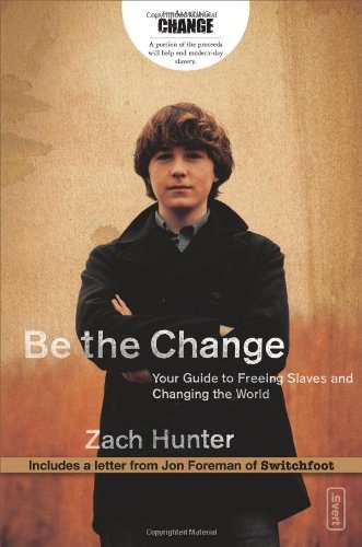 Be the Change Your Guide to Freeing Slaves and Changing the World Zach Hunter