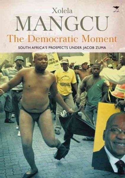 The Democratic Moment: South Africa's Prospects Under Jacob Zuma - Xolela Mangcu
