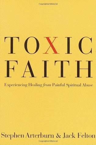 Toxic Faith: Experiencing Healing from Painful Spiritual Abuse - Stephen Arterburn & Jack Felton