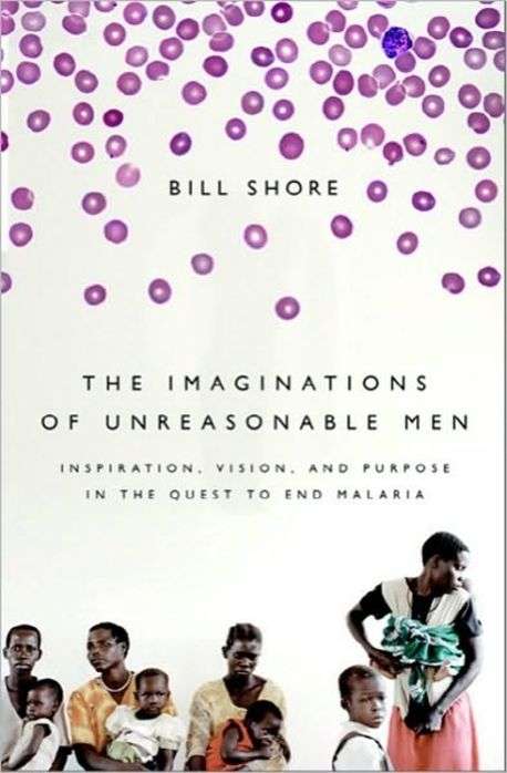 The Imaginations of Unreasonable Men: Inspiration, Vision, and Purpose in the Quest to End Malari...