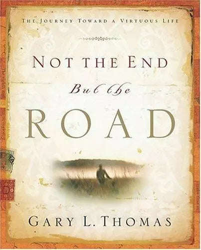 Not the End But the Road: The Journey Toward a Virtuous Life - Gary Thomas