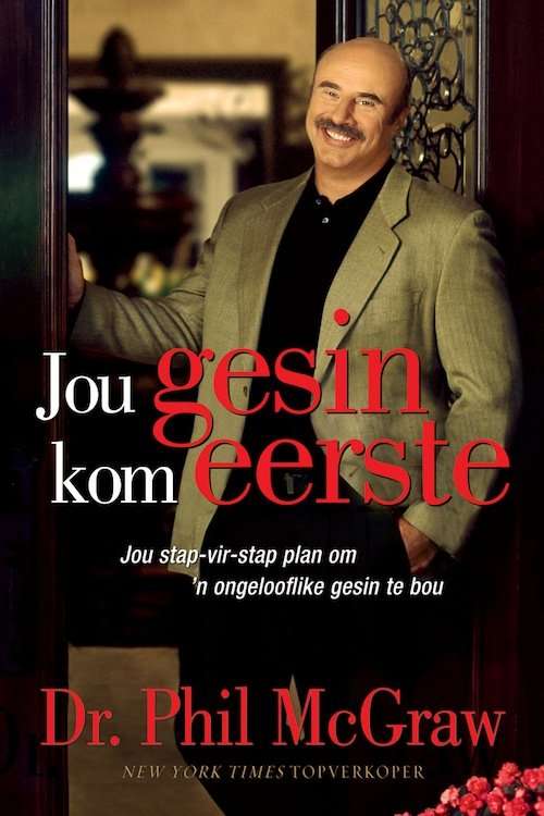 Jou gesin kom eerste jou stap-vir-stap plan om 'n ongelooflike gesin te bou Phillip C. McGraw
