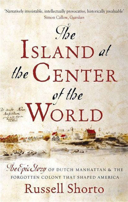 The Island at the Center of the World: The Epic Story of Dutch Manhattan and the Forgotten Colony...