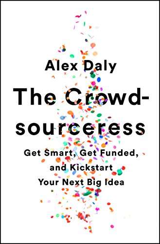 The Crowdsourceress: Get Smart, Get Funded, and Kickstart Your Next Big Idea - Alex Daly
