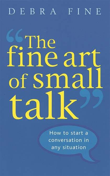 The Fine Art of Small Talk: How to Start a Conversation in Any Situation - Debra Fine