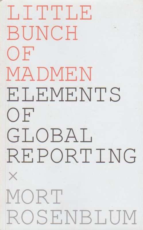 Little Bunch of Madmen Elements of Global Reporting Mort Rosenblum