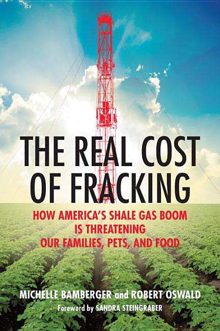 The Real Cost of Fracking: How America's Shale Gas Boom Is Threatening Our Families, Pets, and Fo...