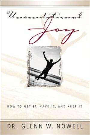 Unconditional Joy : How to Get It, Have It, and Keep It Glenn W. Nowell